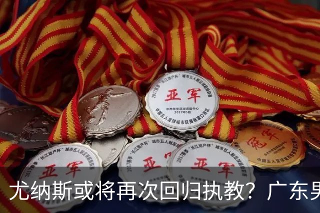 尤纳斯或将再次回归执教？广东男篮头号主帅人选出现变动，朱芳雨根本做不了主